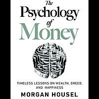 The Psychology Of Money: Timeless Lessons On Wealth, Greed, And Happiness, Book Summary, Podcast