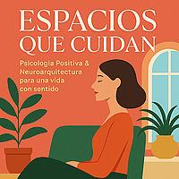 ESPACIOS QUE CUIDAN. Psicología Positiva y Neuroarquitectura con Fátima Izquierdo