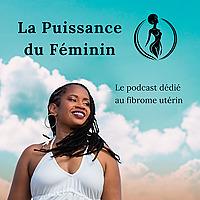 LA PUISSANCE DU FÉMININ le podcast dédié au fibrome utérin
