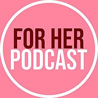 For Her Podcast