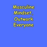 Masculine Mindset, Outwork Everyone | Men's Grind Mentality