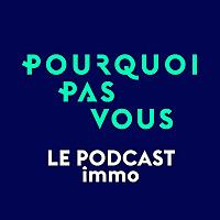 Pourquoi Pas Vous - Le podcast immobilier